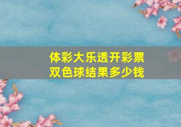 体彩大乐透开彩票双色球结果多少钱