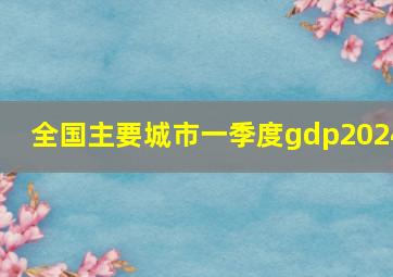 全国主要城市一季度gdp2024