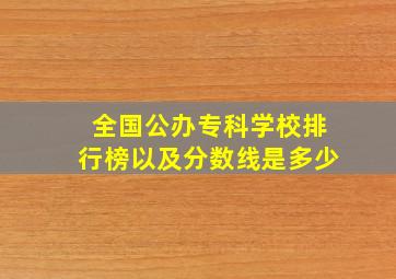 全国公办专科学校排行榜以及分数线是多少