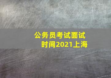 公务员考试面试时间2021上海