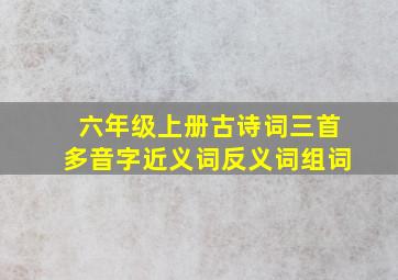 六年级上册古诗词三首多音字近义词反义词组词