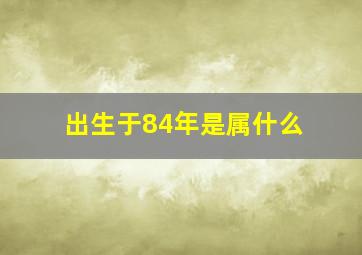 出生于84年是属什么