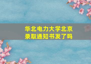 华北电力大学北京录取通知书发了吗