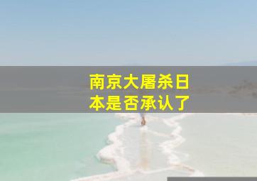 南京大屠杀日本是否承认了