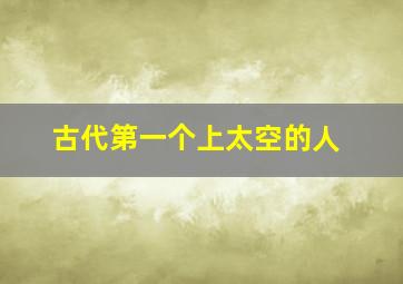 古代第一个上太空的人