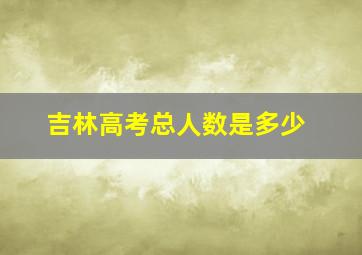 吉林高考总人数是多少