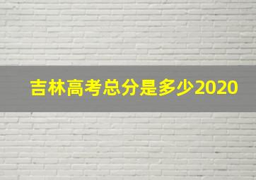 吉林高考总分是多少2020