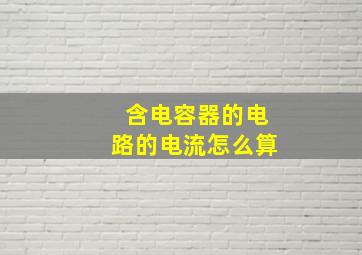 含电容器的电路的电流怎么算