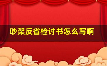 吵架反省检讨书怎么写啊