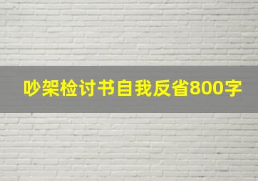 吵架检讨书自我反省800字