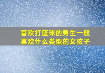 喜欢打篮球的男生一般喜欢什么类型的女孩子