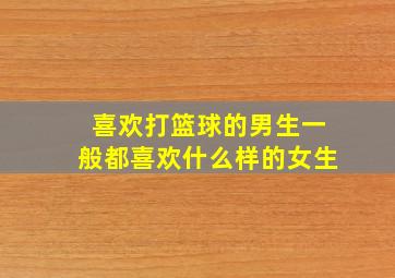 喜欢打篮球的男生一般都喜欢什么样的女生