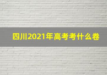 四川2021年高考考什么卷