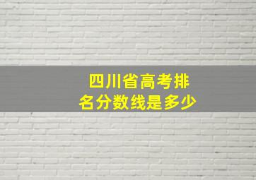 四川省高考排名分数线是多少