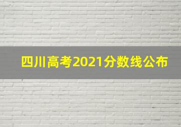 四川高考2021分数线公布