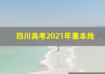 四川高考2021年重本线