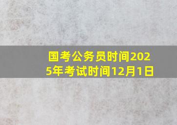 国考公务员时间2025年考试时间12月1日