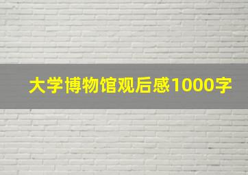 大学博物馆观后感1000字