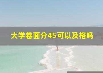 大学卷面分45可以及格吗