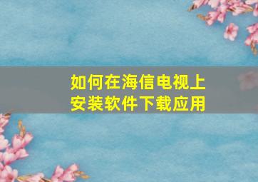 如何在海信电视上安装软件下载应用