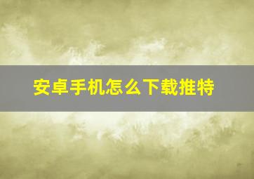 安卓手机怎么下载推特