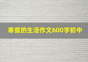 寒假的生活作文600字初中