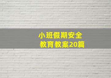 小班假期安全教育教案20篇