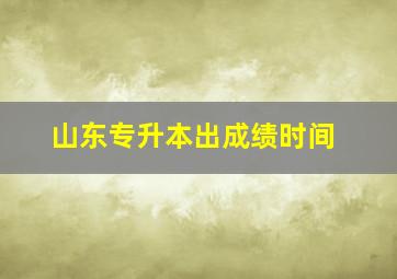 山东专升本出成绩时间