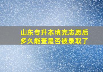 山东专升本填完志愿后多久能查是否被录取了