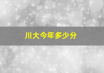 川大今年多少分