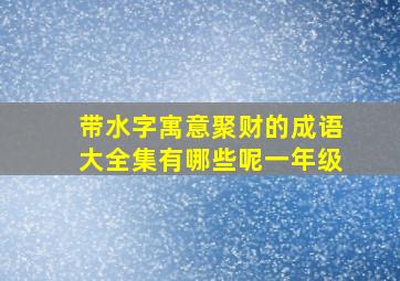 带水字寓意聚财的成语大全集有哪些呢一年级