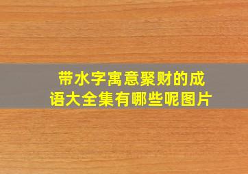 带水字寓意聚财的成语大全集有哪些呢图片