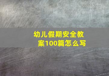 幼儿假期安全教案100篇怎么写