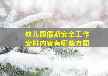 幼儿园假期安全工作安排内容有哪些方面