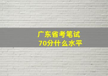 广东省考笔试70分什么水平