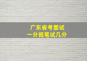 广东省考面试一分抵笔试几分