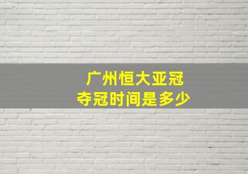 广州恒大亚冠夺冠时间是多少