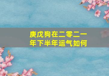 庚戊狗在二零二一年下半年运气如何