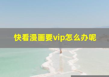 快看漫画要vip怎么办呢