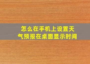 怎么在手机上设置天气预报在桌面显示时间