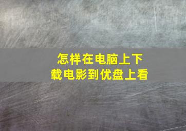 怎样在电脑上下载电影到优盘上看