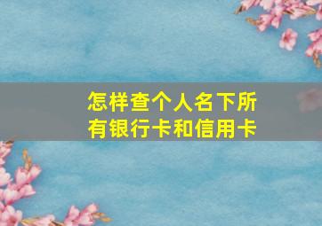 怎样查个人名下所有银行卡和信用卡