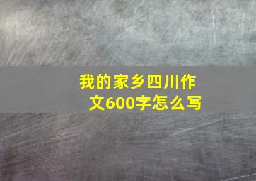 我的家乡四川作文600字怎么写