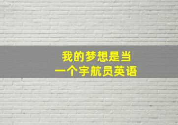 我的梦想是当一个宇航员英语