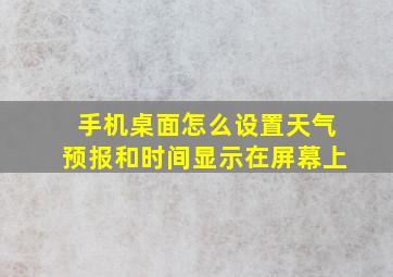 手机桌面怎么设置天气预报和时间显示在屏幕上