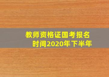 教师资格证国考报名时间2020年下半年