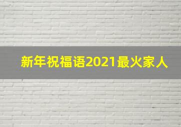 新年祝福语2021最火家人