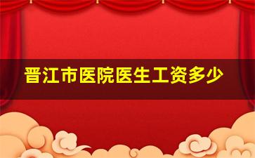 晋江市医院医生工资多少