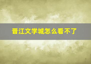 晋江文学城怎么看不了