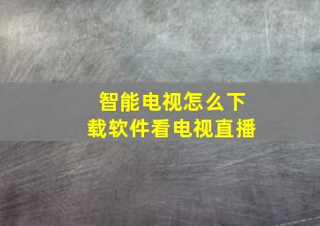 智能电视怎么下载软件看电视直播